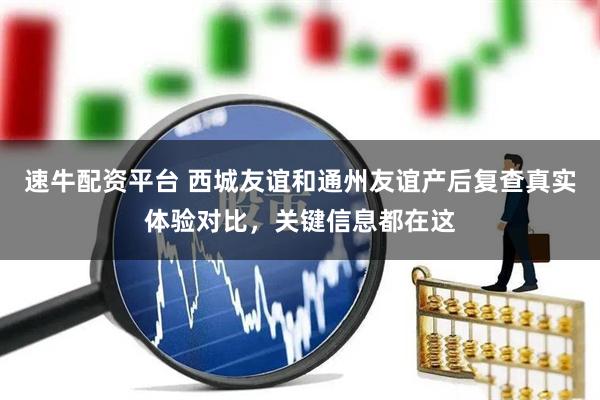 速牛配资平台 西城友谊和通州友谊产后复查真实体验对比，关键信息都在这