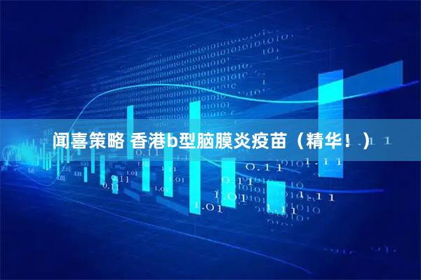闻喜策略 香港b型脑膜炎疫苗（精华！）