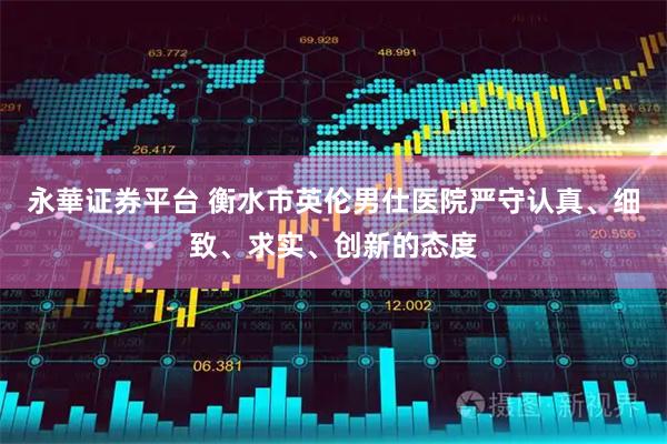 永華证券平台 衡水市英伦男仕医院严守认真、细致、求实、创新的态度