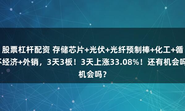 股票杠杆配资 存储芯片+光伏+光纤预制棒+化工+循环经济+外销，3天3板！3天上涨33.08%！还有机会吗？