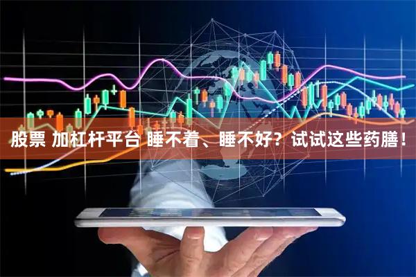 股票 加杠杆平台 睡不着、睡不好？试试这些药膳！