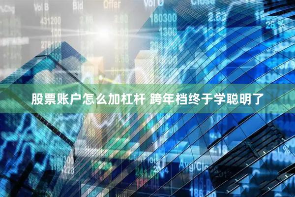股票账户怎么加杠杆 跨年档终于学聪明了