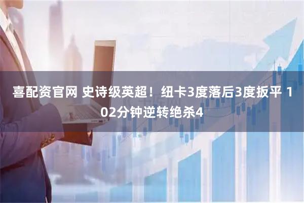 喜配资官网 史诗级英超！纽卡3度落后3度扳平 102分钟逆转绝杀4