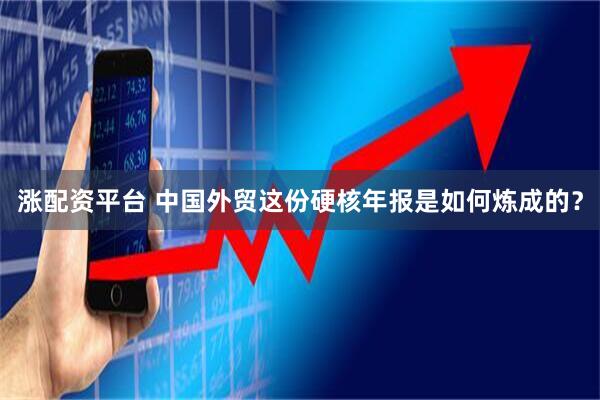 涨配资平台 中国外贸这份硬核年报是如何炼成的？