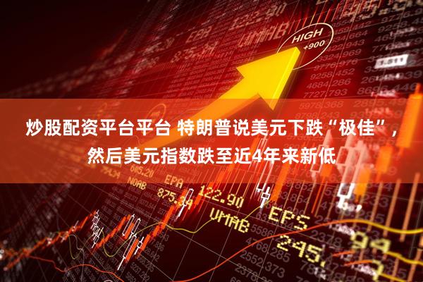 炒股配资平台平台 特朗普说美元下跌“极佳”，然后美元指数跌至近4年来新低