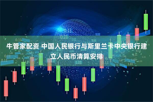 牛管家配资 中国人民银行与斯里兰卡中央银行建立人民币清算安排