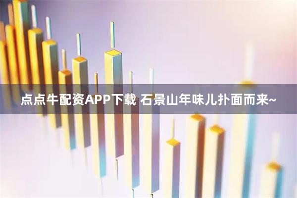 点点牛配资APP下载 石景山年味儿扑面而来~
