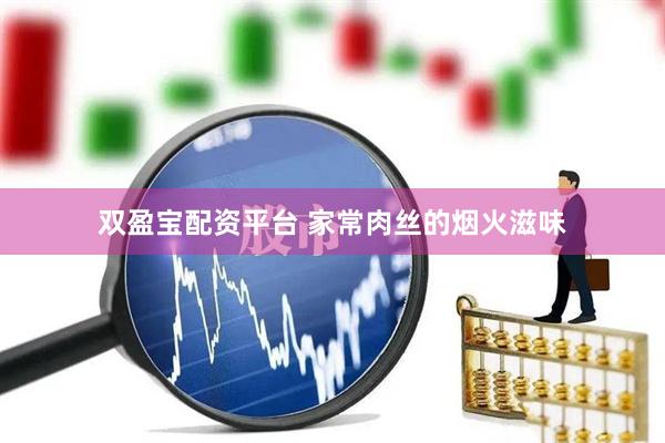 双盈宝配资平台 家常肉丝的烟火滋味