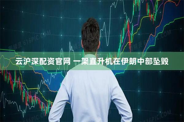 云沪深配资官网 一架直升机在伊朗中部坠毁